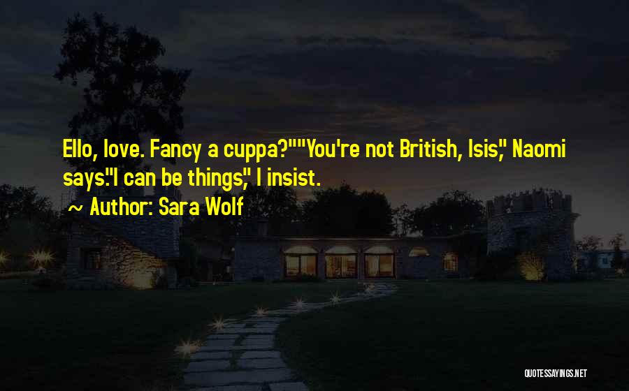 Sara Wolf Quotes: Ello, Love. Fancy A Cuppa?you're Not British, Isis, Naomi Says.i Can Be Things, I Insist.