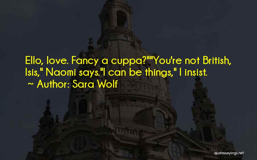 Sara Wolf Quotes: Ello, Love. Fancy A Cuppa?you're Not British, Isis, Naomi Says.i Can Be Things, I Insist.
