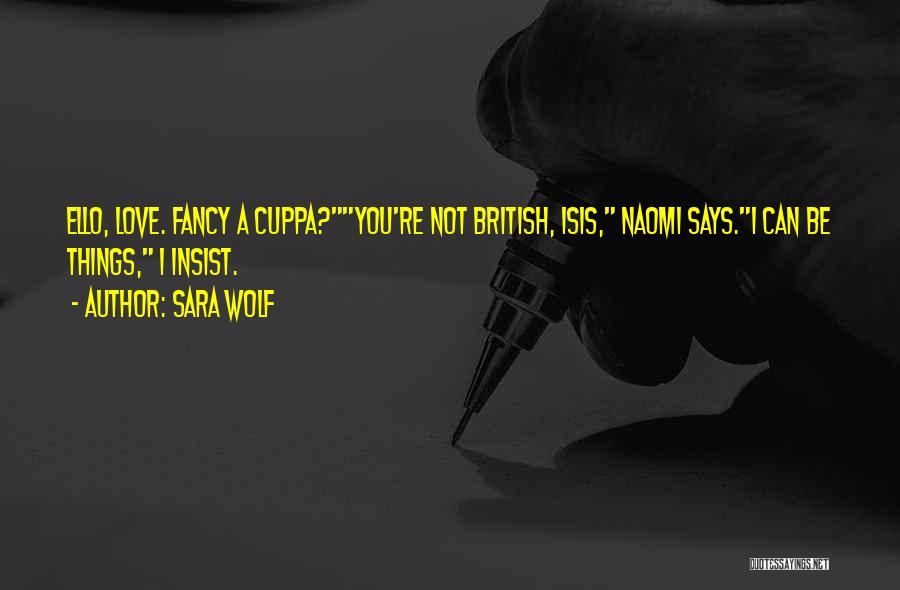 Sara Wolf Quotes: Ello, Love. Fancy A Cuppa?you're Not British, Isis, Naomi Says.i Can Be Things, I Insist.