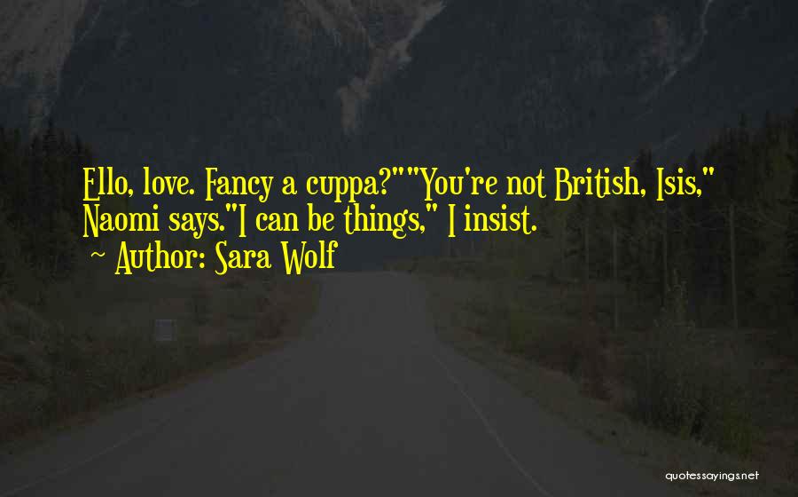 Sara Wolf Quotes: Ello, Love. Fancy A Cuppa?you're Not British, Isis, Naomi Says.i Can Be Things, I Insist.