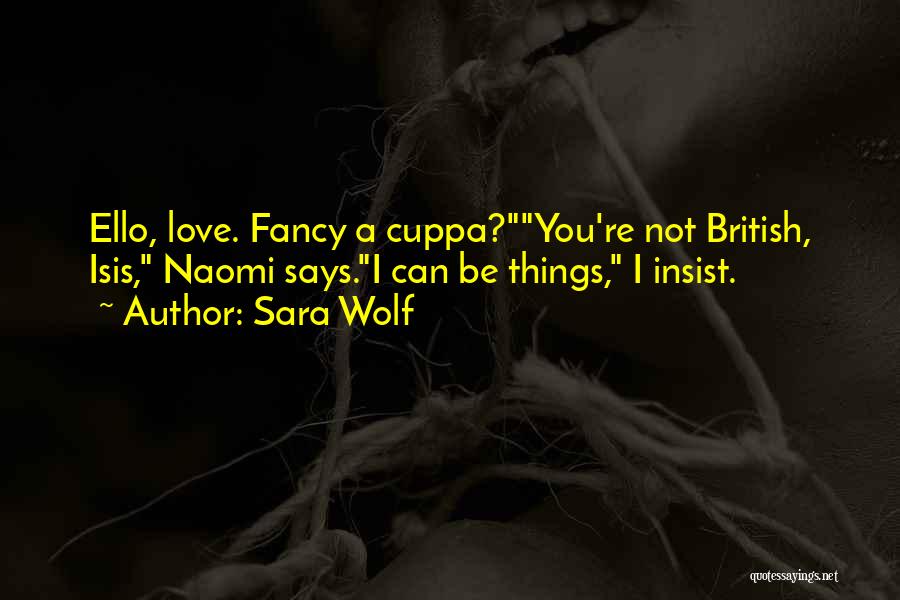 Sara Wolf Quotes: Ello, Love. Fancy A Cuppa?you're Not British, Isis, Naomi Says.i Can Be Things, I Insist.