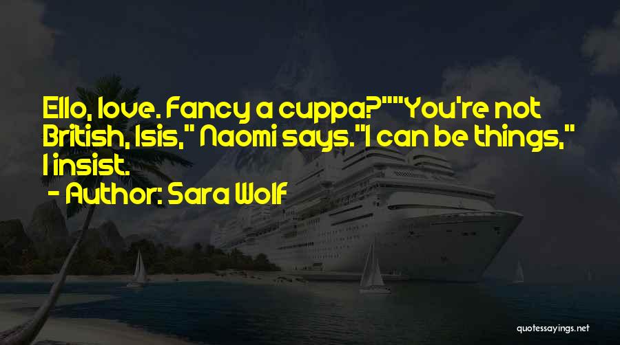 Sara Wolf Quotes: Ello, Love. Fancy A Cuppa?you're Not British, Isis, Naomi Says.i Can Be Things, I Insist.