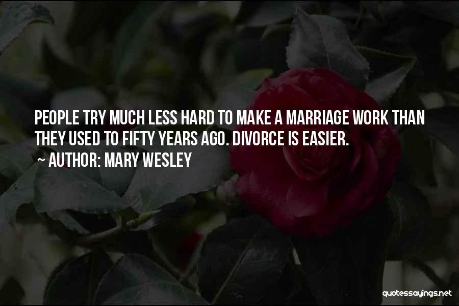 Mary Wesley Quotes: People Try Much Less Hard To Make A Marriage Work Than They Used To Fifty Years Ago. Divorce Is Easier.