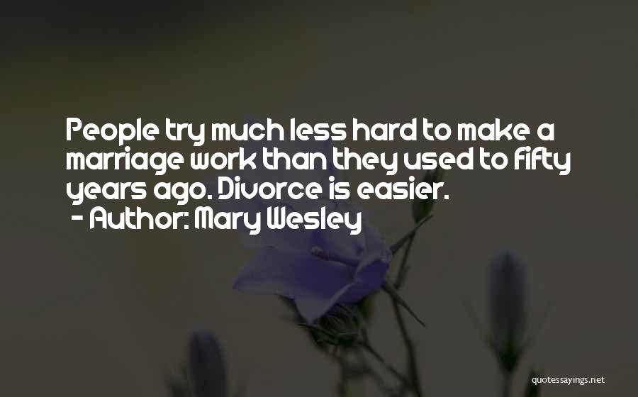 Mary Wesley Quotes: People Try Much Less Hard To Make A Marriage Work Than They Used To Fifty Years Ago. Divorce Is Easier.