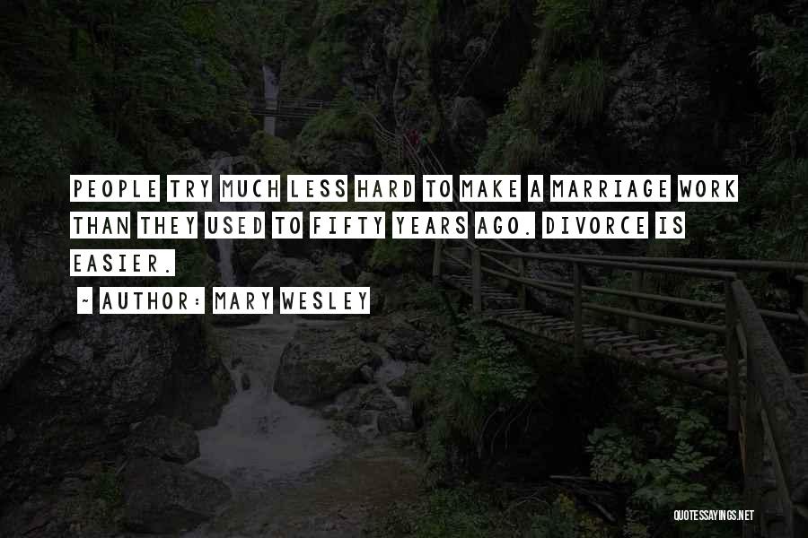 Mary Wesley Quotes: People Try Much Less Hard To Make A Marriage Work Than They Used To Fifty Years Ago. Divorce Is Easier.