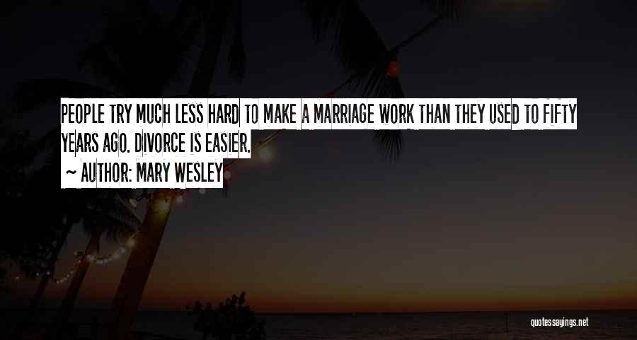 Mary Wesley Quotes: People Try Much Less Hard To Make A Marriage Work Than They Used To Fifty Years Ago. Divorce Is Easier.