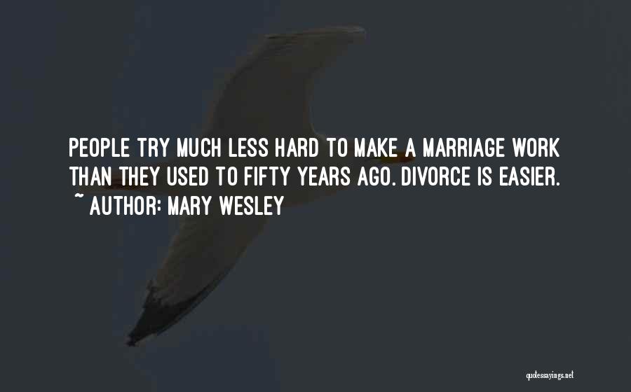 Mary Wesley Quotes: People Try Much Less Hard To Make A Marriage Work Than They Used To Fifty Years Ago. Divorce Is Easier.