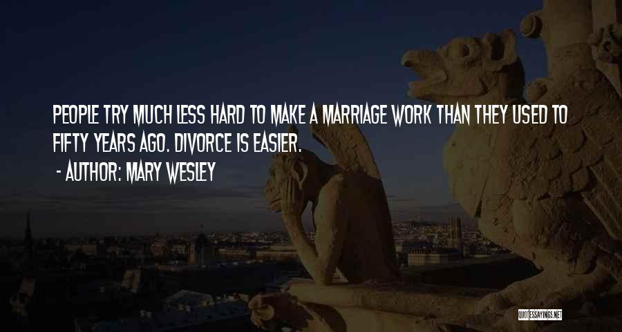 Mary Wesley Quotes: People Try Much Less Hard To Make A Marriage Work Than They Used To Fifty Years Ago. Divorce Is Easier.