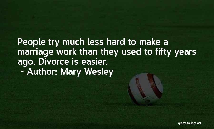 Mary Wesley Quotes: People Try Much Less Hard To Make A Marriage Work Than They Used To Fifty Years Ago. Divorce Is Easier.
