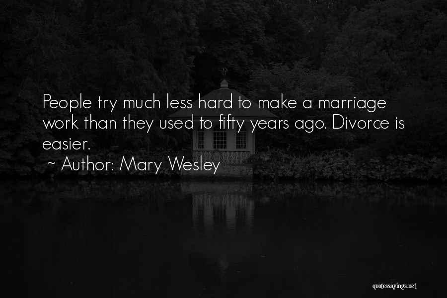 Mary Wesley Quotes: People Try Much Less Hard To Make A Marriage Work Than They Used To Fifty Years Ago. Divorce Is Easier.