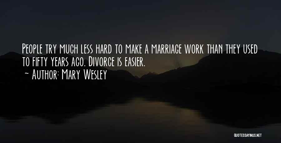 Mary Wesley Quotes: People Try Much Less Hard To Make A Marriage Work Than They Used To Fifty Years Ago. Divorce Is Easier.