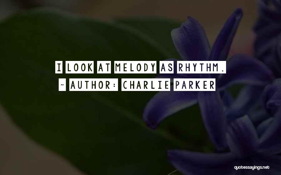 Charlie Parker Quotes: I Look At Melody As Rhythm.