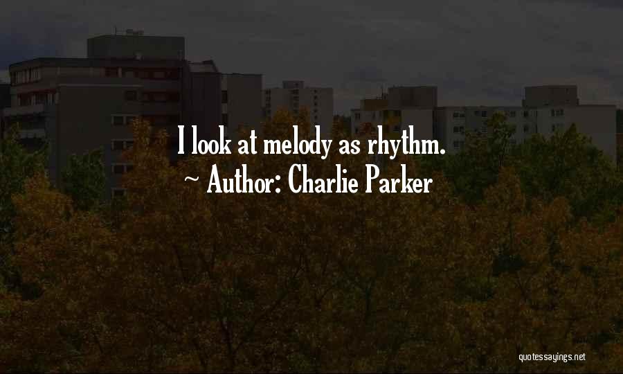 Charlie Parker Quotes: I Look At Melody As Rhythm.