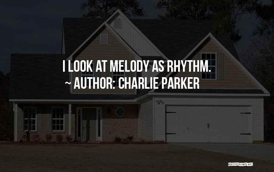 Charlie Parker Quotes: I Look At Melody As Rhythm.