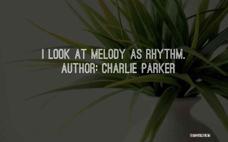 Charlie Parker Quotes: I Look At Melody As Rhythm.