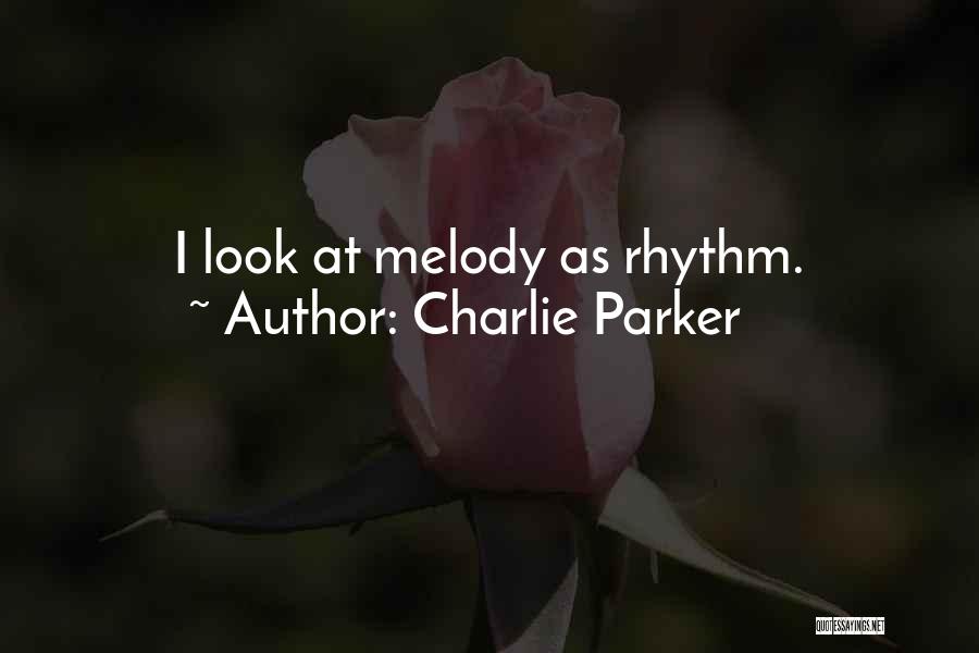 Charlie Parker Quotes: I Look At Melody As Rhythm.