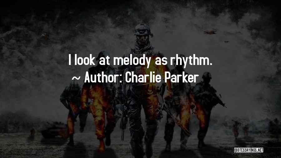 Charlie Parker Quotes: I Look At Melody As Rhythm.