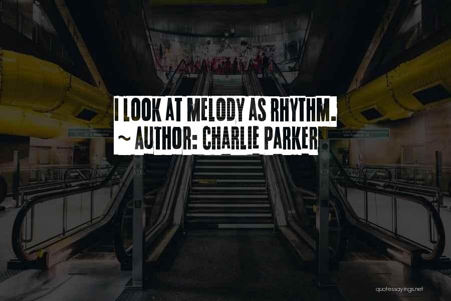 Charlie Parker Quotes: I Look At Melody As Rhythm.