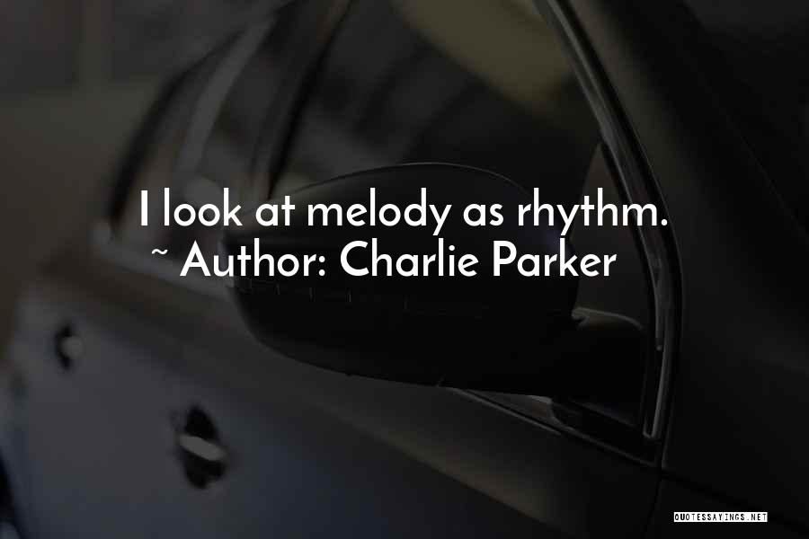 Charlie Parker Quotes: I Look At Melody As Rhythm.