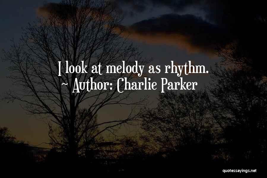 Charlie Parker Quotes: I Look At Melody As Rhythm.