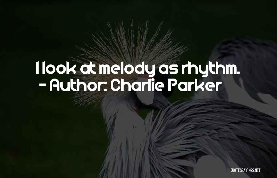 Charlie Parker Quotes: I Look At Melody As Rhythm.