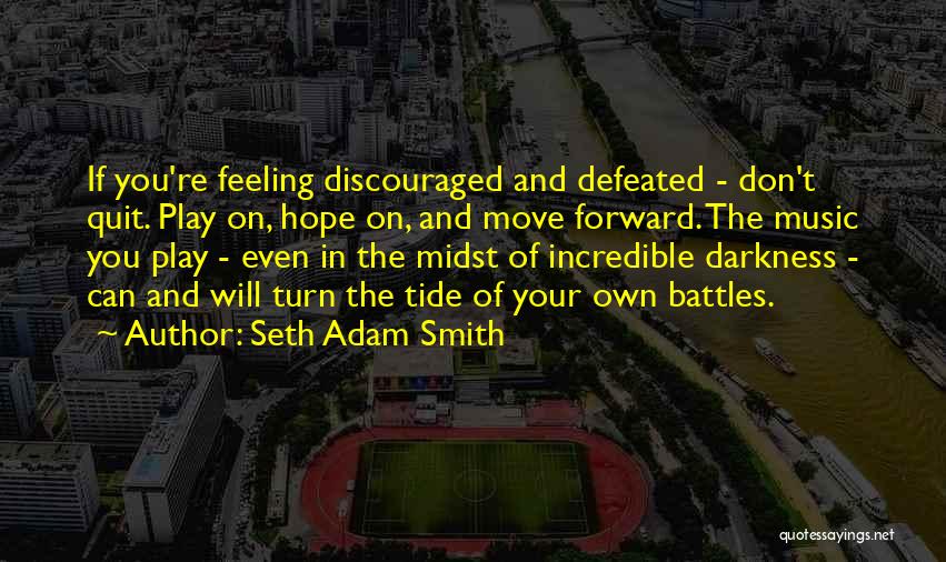 Seth Adam Smith Quotes: If You're Feeling Discouraged And Defeated - Don't Quit. Play On, Hope On, And Move Forward. The Music You Play