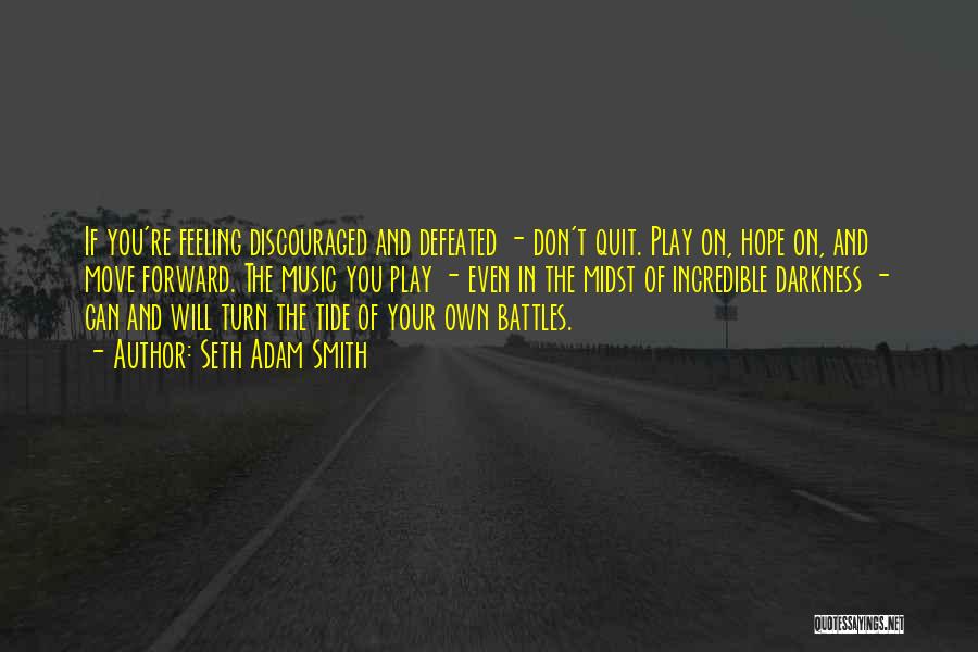 Seth Adam Smith Quotes: If You're Feeling Discouraged And Defeated - Don't Quit. Play On, Hope On, And Move Forward. The Music You Play