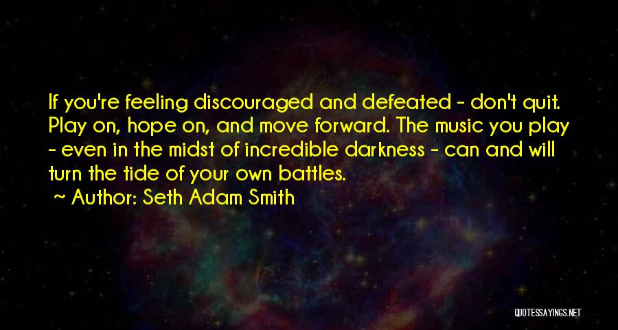 Seth Adam Smith Quotes: If You're Feeling Discouraged And Defeated - Don't Quit. Play On, Hope On, And Move Forward. The Music You Play