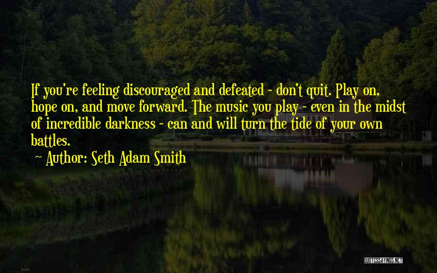 Seth Adam Smith Quotes: If You're Feeling Discouraged And Defeated - Don't Quit. Play On, Hope On, And Move Forward. The Music You Play