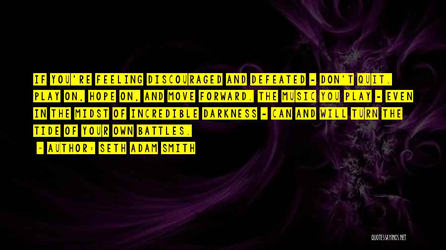 Seth Adam Smith Quotes: If You're Feeling Discouraged And Defeated - Don't Quit. Play On, Hope On, And Move Forward. The Music You Play