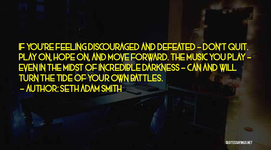 Seth Adam Smith Quotes: If You're Feeling Discouraged And Defeated - Don't Quit. Play On, Hope On, And Move Forward. The Music You Play