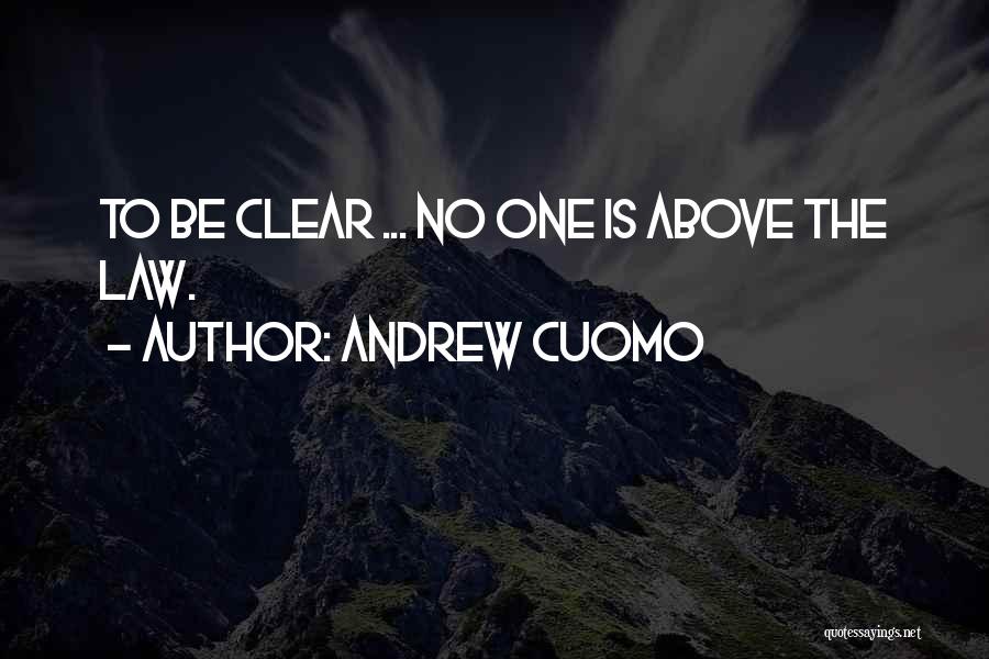 Andrew Cuomo Quotes: To Be Clear ... No One Is Above The Law.