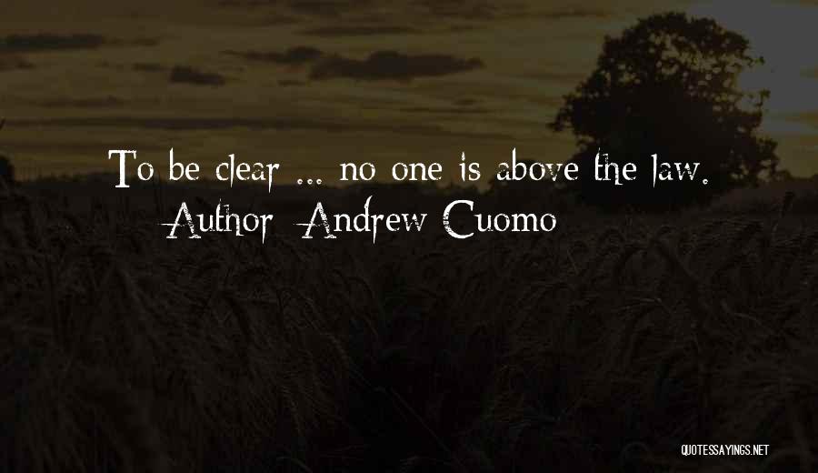 Andrew Cuomo Quotes: To Be Clear ... No One Is Above The Law.