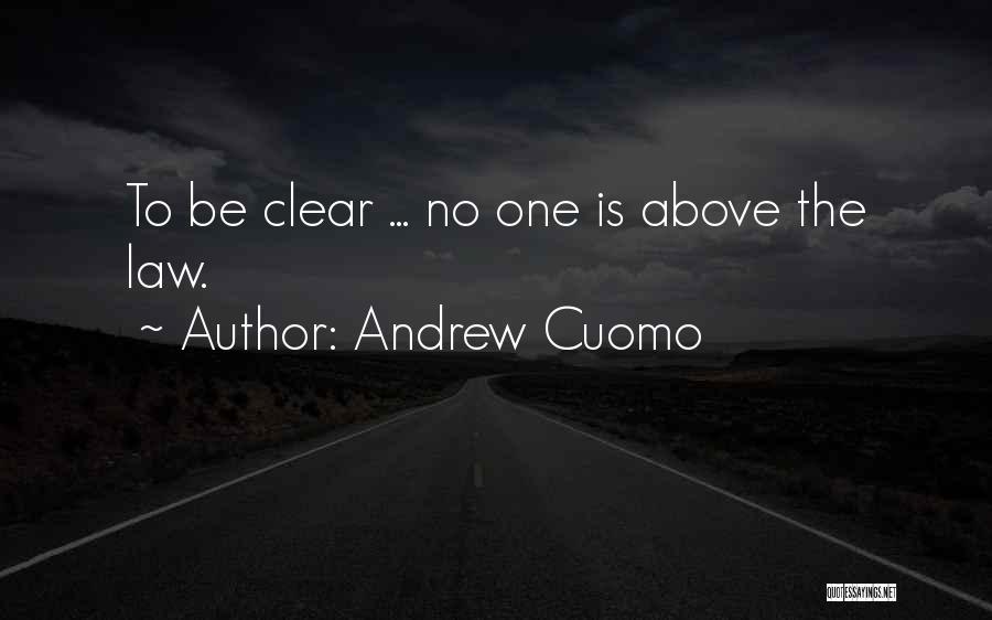 Andrew Cuomo Quotes: To Be Clear ... No One Is Above The Law.