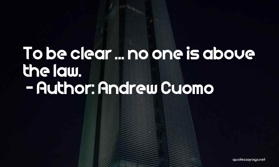 Andrew Cuomo Quotes: To Be Clear ... No One Is Above The Law.