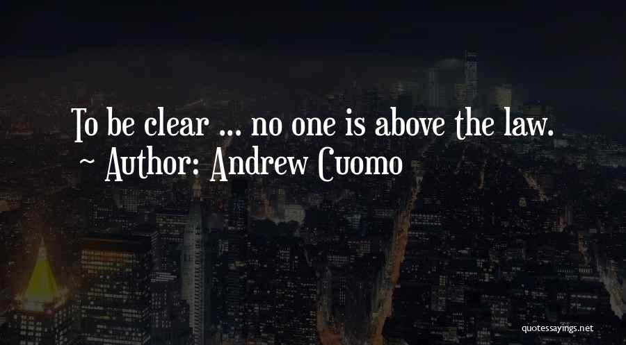Andrew Cuomo Quotes: To Be Clear ... No One Is Above The Law.