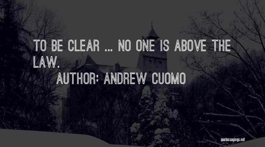 Andrew Cuomo Quotes: To Be Clear ... No One Is Above The Law.