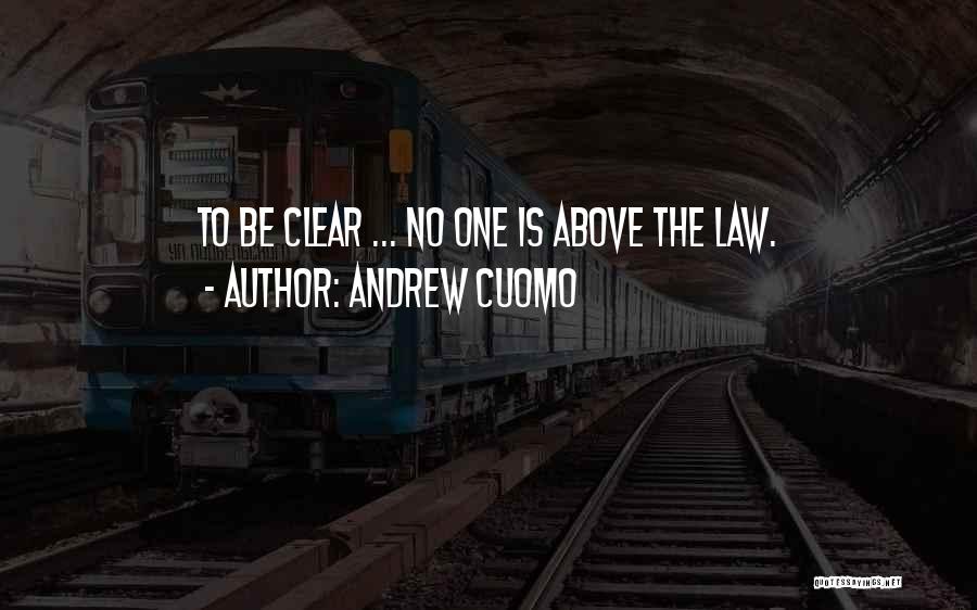 Andrew Cuomo Quotes: To Be Clear ... No One Is Above The Law.