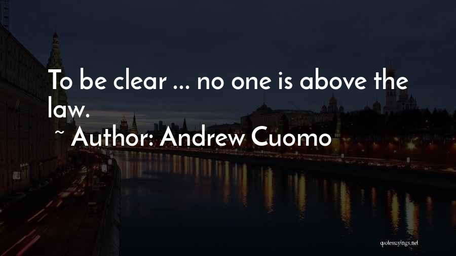 Andrew Cuomo Quotes: To Be Clear ... No One Is Above The Law.