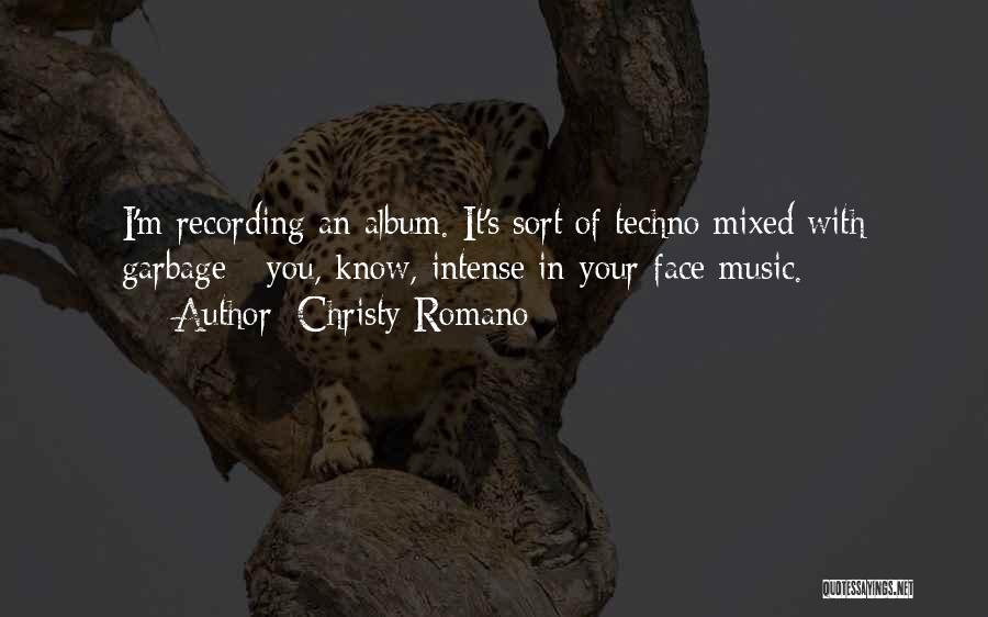 Christy Romano Quotes: I'm Recording An Album. It's Sort Of Techno Mixed With Garbage - You, Know, Intense In-your-face Music.