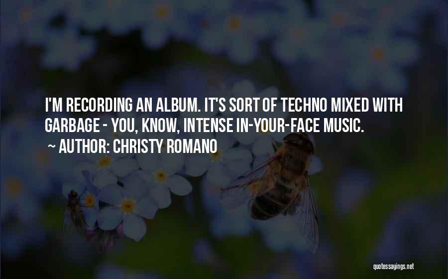 Christy Romano Quotes: I'm Recording An Album. It's Sort Of Techno Mixed With Garbage - You, Know, Intense In-your-face Music.