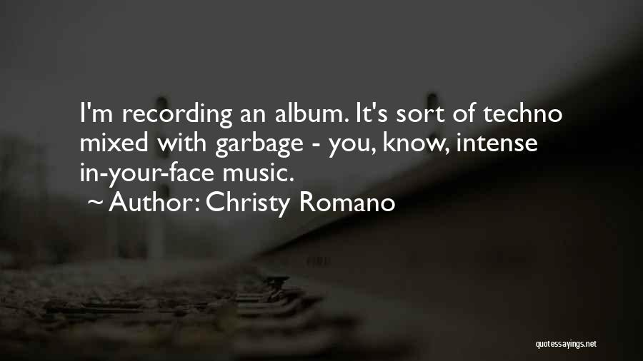 Christy Romano Quotes: I'm Recording An Album. It's Sort Of Techno Mixed With Garbage - You, Know, Intense In-your-face Music.