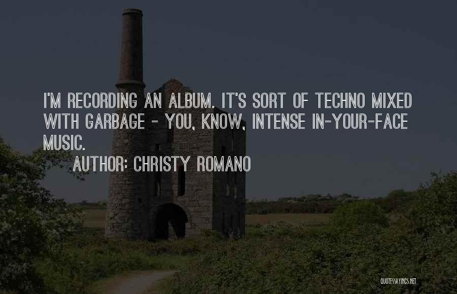 Christy Romano Quotes: I'm Recording An Album. It's Sort Of Techno Mixed With Garbage - You, Know, Intense In-your-face Music.