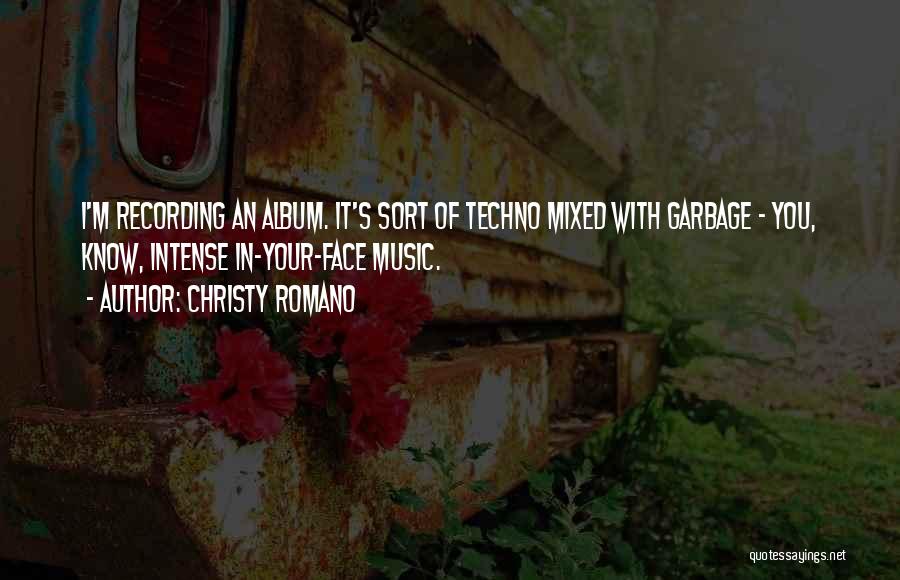 Christy Romano Quotes: I'm Recording An Album. It's Sort Of Techno Mixed With Garbage - You, Know, Intense In-your-face Music.