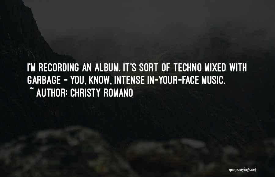 Christy Romano Quotes: I'm Recording An Album. It's Sort Of Techno Mixed With Garbage - You, Know, Intense In-your-face Music.