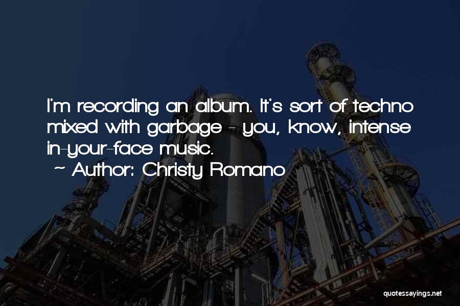 Christy Romano Quotes: I'm Recording An Album. It's Sort Of Techno Mixed With Garbage - You, Know, Intense In-your-face Music.