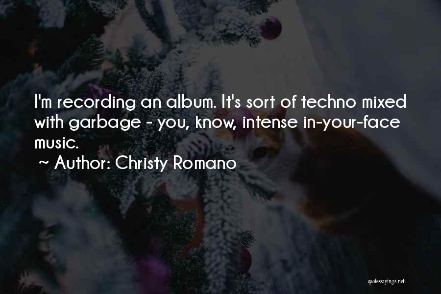 Christy Romano Quotes: I'm Recording An Album. It's Sort Of Techno Mixed With Garbage - You, Know, Intense In-your-face Music.