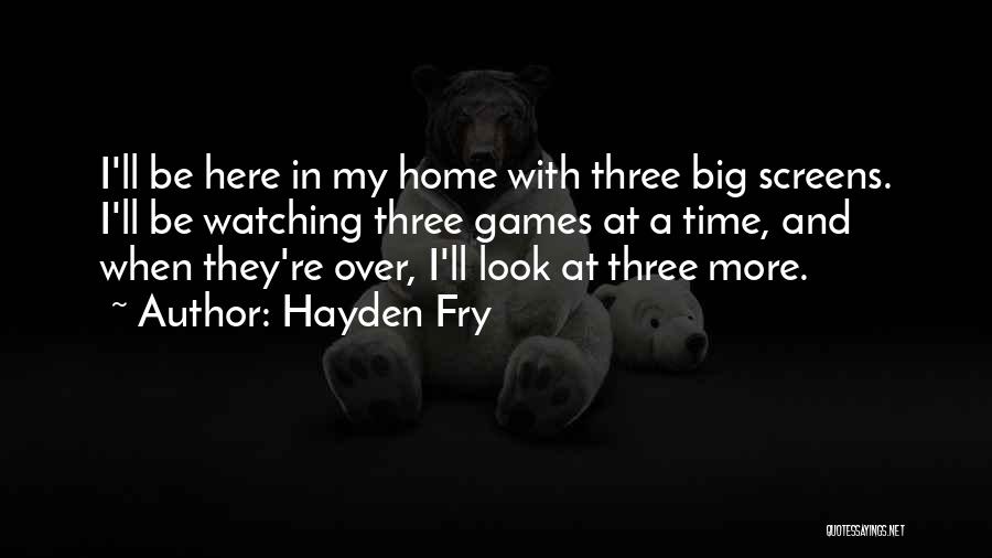 Hayden Fry Quotes: I'll Be Here In My Home With Three Big Screens. I'll Be Watching Three Games At A Time, And When