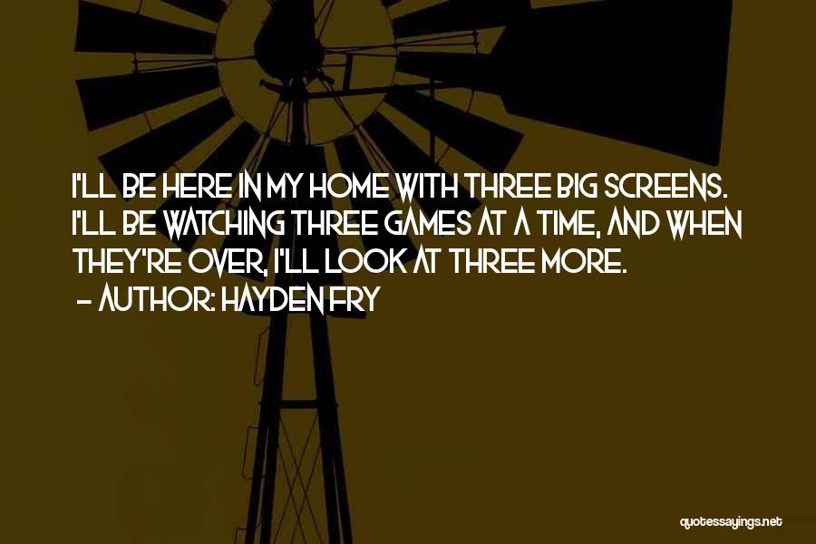 Hayden Fry Quotes: I'll Be Here In My Home With Three Big Screens. I'll Be Watching Three Games At A Time, And When