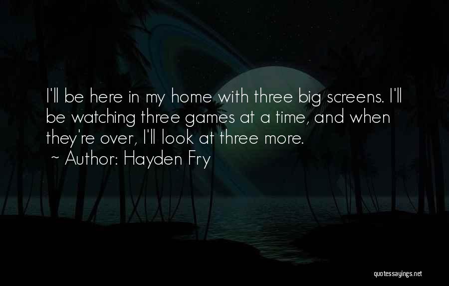 Hayden Fry Quotes: I'll Be Here In My Home With Three Big Screens. I'll Be Watching Three Games At A Time, And When